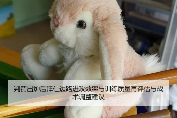 判罚出炉后拜仁边路进攻效率与训练质量再评估与战术调整建议