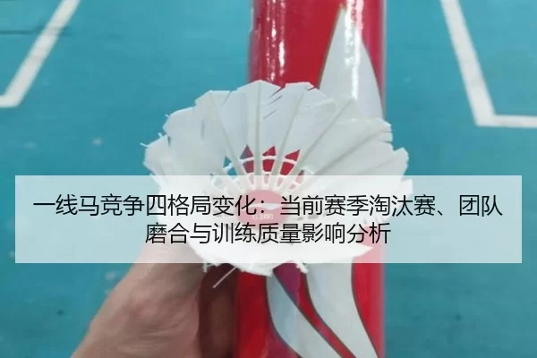 一线马竞争四格局变化：当前赛季淘汰赛、团队磨合与训练质量影响分析