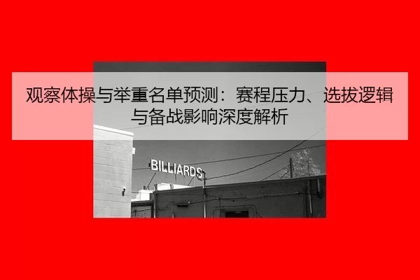 观察体操与举重名单预测：赛程压力、选拔逻辑与备战影响深度解析